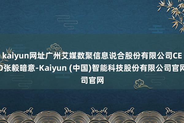 kaiyun网址广州艾媒数聚信息说合股份有限公司CEO张毅暗意-Kaiyun (中国)智能科技股份有限公司官网