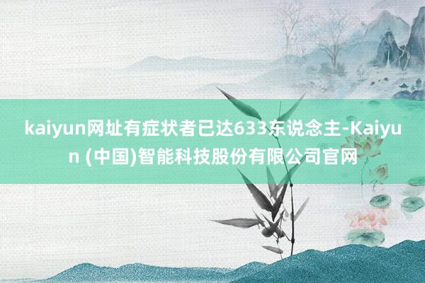 kaiyun网址有症状者已达633东说念主-Kaiyun (中国)智能科技股份有限公司官网