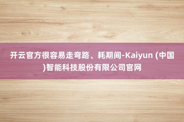 开云官方很容易走弯路、耗期间-Kaiyun (中国)智能科技股份有限公司官网