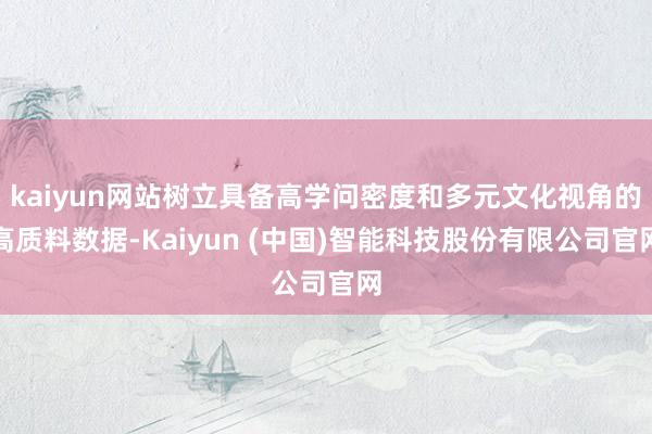 kaiyun网站树立具备高学问密度和多元文化视角的高质料数据-Kaiyun (中国)智能科技股份有限公司官网