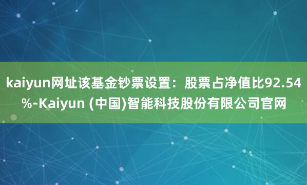 kaiyun网址该基金钞票设置:股票占净值比92.54%-Kaiyun (中国)智能科技股份有限公司官网