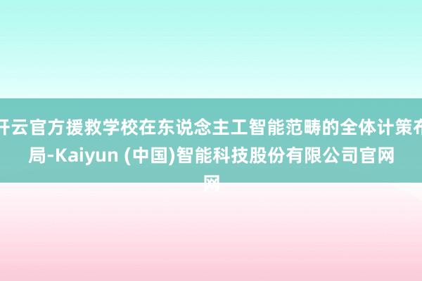 开云官方援救学校在东说念主工智能范畴的全体计策布局-Kaiyun (中国)智能科技股份有限公司官网