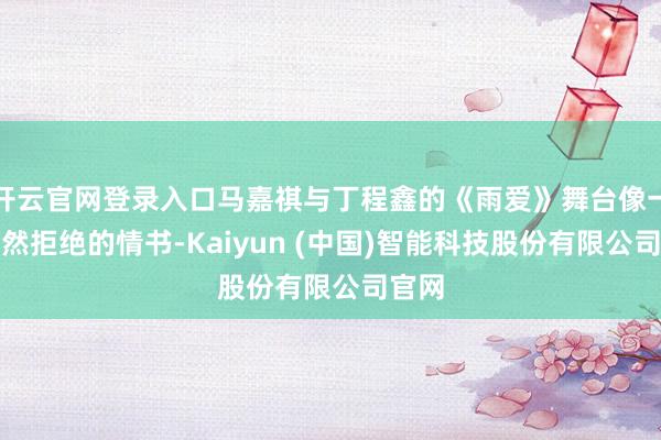 开云官网登录入口马嘉祺与丁程鑫的《雨爱》舞台像一封遽然拒绝的情书-Kaiyun (中国)智能科技股份有限公司官网